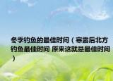 冬季钓鱼的最佳时间（寒露后北方钓鱼最佳时间 原来这就是最佳时间）