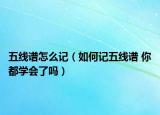 五线谱怎么记（如何记五线谱 你都学会了吗）