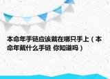 本命年手链应该戴在哪只手上（本命年戴什么手链 你知道吗）