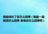 插座烧坏了是怎么回事（插座一插就烧怎么回事 看看是怎么回事吧）