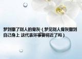 梦到撒了别人的骨灰（梦见别人骨灰撒到自己身上 这代表坏事要将近了吗）