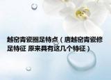 越窑青瓷圈足特点（唐越窑青瓷修足特征 原来具有这几个特征）