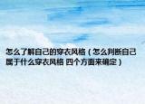怎么了解自己的穿衣风格（怎么判断自己属于什么穿衣风格 四个方面来确定）
