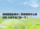 猪蹄板栗的做法（板栗猪蹄怎么做好吃 大家不妨了解一下）