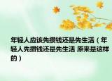 年轻人应该先攒钱还是先生活（年轻人先攒钱还是先生活 原来是这样的）