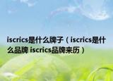 iscrics是什么牌子（iscrics是什么品牌 iscrics品牌来历）
