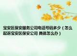 宝安区保安服务公司电话号码多少（怎么起诉宝安区保安公司 具体怎么办）