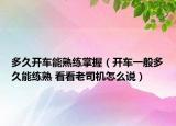 多久开车能熟练掌握（开车一般多久能练熟 看看老司机怎么说）