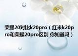 荣耀20对比k20pro（红米k20pro和荣耀20pro区别 你知道吗）