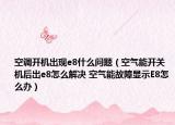 空调开机出现e8什么问题（空气能开关机后出e8怎么解决 空气能故障显示E8怎么办）