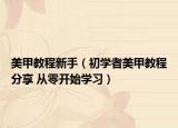 美甲教程新手（初学者美甲教程分享 从零开始学习）