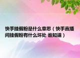 快手挂假粉是什么意思（快手直播间挂假粉有什么坏处 谁知道）