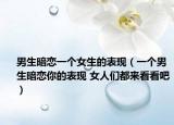 男生暗恋一个女生的表现（一个男生暗恋你的表现 女人们都来看看吧）