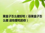 莱盒子怎么做好吃（菲莱盒子怎么做 送给爱吃的你）