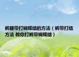 裤腰带打蝴蝶结的方法（裤带打结方法 教你打裤带蝴蝶结）