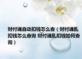 财付通自动扣钱怎么查（财付通乱扣钱怎么查询 财付通乱扣钱如何查询）