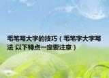 毛笔写大字的技巧（毛笔字大字写法 以下特点一定要注意）
