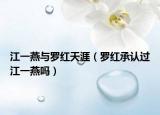 江一燕与罗红天涯（罗红承认过江一燕吗）