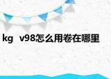 kg  v98怎么用卷在哪里