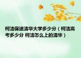 柯洁保送清华大学多少分（柯洁高考多少分 柯洁怎么上的清华）