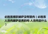 必胜客哪款披萨没有猪肉（必胜客人造肉披萨是真的吗 人造肉是什么）