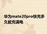 华为mate20pro快充多久能充满电