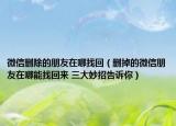 微信删除的朋友在哪找回（删掉的微信朋友在哪能找回来 三大妙招告诉你）