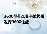 3600配什么显卡能极限发挥3600性能