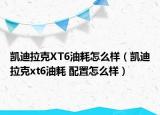 凯迪拉克XT6油耗怎么样（凯迪拉克xt6油耗 配置怎么样）