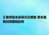 王者荣耀变身模式在哪里 原来是有时间限制的呢