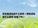 买东西津贴是什么意思（购物津贴是什么意思 你懂了吗）