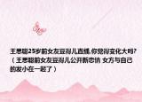王思聪25岁前女友豆得儿直播,你觉得变化大吗?（王思聪前女友豆得儿公开新恋情 女方与自己的发小在一起了）