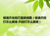 楼道声光控灯座接线图（楼道声控灯怎么接线 声控灯怎么接线）