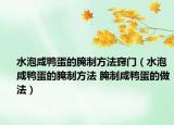 水泡咸鸭蛋的腌制方法窍门（水泡咸鸭蛋的腌制方法 腌制咸鸭蛋的做法）