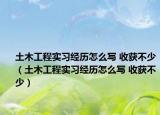 土木工程实习经历怎么写 收获不少（土木工程实习经历怎么写 收获不少）