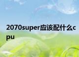 2070super应该配什么cpu