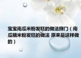宝宝南瓜米粉发糕的做法窍门（南瓜糯米粉发糕的做法 原来是这样做的）
