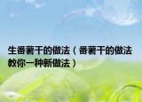 生番薯干的做法（番薯干的做法 教你一种新做法）