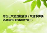 怎么让气缸速度变快（气缸下降快怎么调节 如何调节气缸）