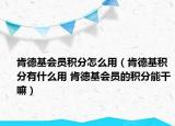 肯德基会员积分怎么用（肯德基积分有什么用 肯德基会员的积分能干嘛）