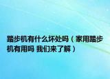 踏步机有什么坏处吗（家用踏步机有用吗 我们来了解）