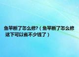 鱼竿断了怎么修?（鱼竿断了怎么修 这下可以省不少钱了）