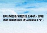 郑州办理退休需要什么手续（郑州市办理退休流程 请认真阅读下文）