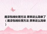 废漆包线处理方法 原来这么简单了（废漆包线处理方法 原来这么简单）