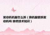 发动机机脚怎么拆（换机脚要拆发动机吗 维修技术知识）
