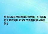 红米k20有没有面部识别功能（红米k20有人脸识别吗 红米k20没有自带人脸识别）