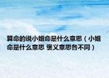 算命的说小姐命是什么意思（小姐命是什么意思 褒义意思各不同）