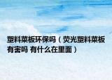 塑料菜板环保吗（荧光塑料菜板有害吗 有什么在里面）