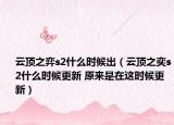 云顶之弈s2什么时候出（云顶之奕s2什么时候更新 原来是在这时候更新）