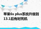 苹果6s plus系统升级到13.1后有时死机